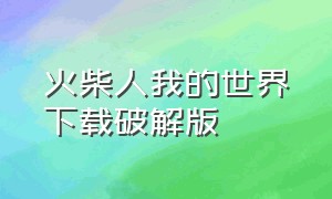 火柴人我的世界下载破解版（火柴人与我的世界中文版）