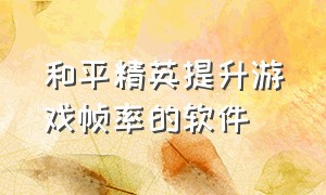 和平精英提升游戏帧率的软件（和平精英不用软件提高帧数）