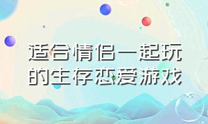 适合情侣一起玩的生存恋爱游戏