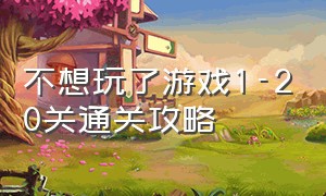 不想玩了游戏1-20关通关攻略