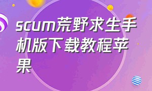 scum荒野求生手机版下载教程苹果