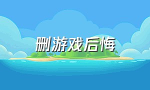 删游戏后悔