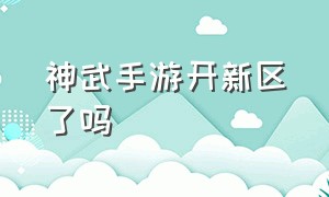 神武手游开新区了吗（手游神武新区开放时间）