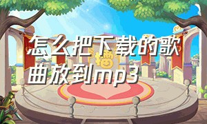 怎么把下载的歌曲放到mp3