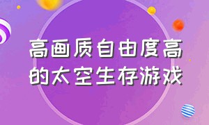 高画质自由度高的太空生存游戏（高画质自由度高的太空生存游戏手机版）