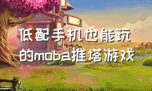 低配手机也能玩的moba推塔游戏