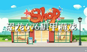 恐龙6v6机甲游戏（最新恐龙机甲游戏）