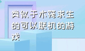 类似于木筏求生的可以联机的游戏