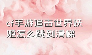 cf手游追击世界妖姬怎么跳到滑梯