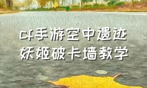 cf手游空中遗迹妖姬破卡墙教学