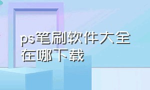 ps笔刷软件大全在哪下载