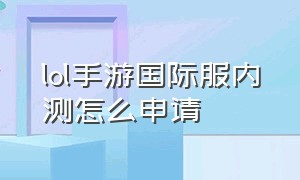 lol手游国际服内测怎么申请（lol手游国际服内测资格申请）