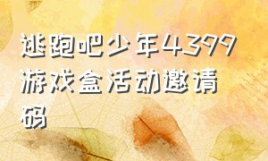 逃跑吧少年4399游戏盒活动邀请码（逃跑吧少年4399游戏盒100个兑换码）