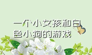 一个小女孩和白色小狗的游戏