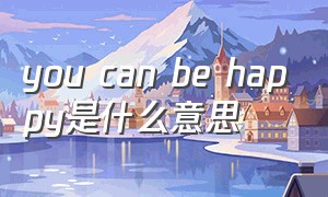 you can be happy是什么意思
