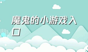 魔鬼的小游戏入口（可怕的小游戏入口）