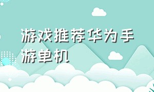 游戏推荐华为手游单机（华为手游单机游戏下载地址）