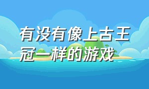 有没有像上古王冠一样的游戏（能媲美上古王冠的游戏）