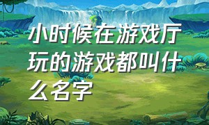 小时候在游戏厅玩的游戏都叫什么名字