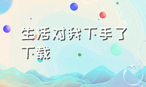 生活对我下手了下载