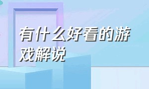 有什么好看的游戏解说（有什么好看的游戏解说报纸）