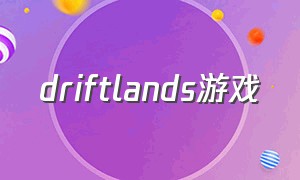 driftlands游戏（drift experience japan游戏）