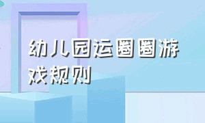 幼儿园运圈圈游戏规则（幼儿园快乐运圈圈游戏规则）