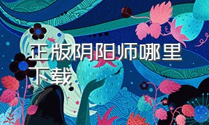 正版阴阳师哪里下载（阴阳师去哪下载官网）