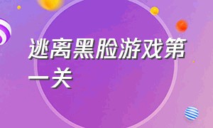 逃离黑脸游戏第一关（逃离黑脸游戏第一关攻略）