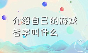 介绍自己的游戏名字叫什么