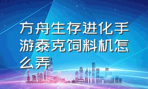 方舟生存进化手游泰克饲料机怎么弄