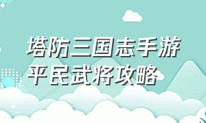 塔防三国志手游平民武将攻略