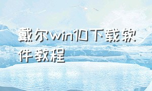 戴尔win10下载软件教程