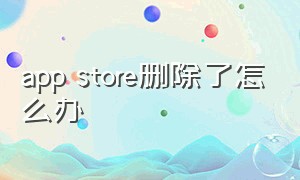 app store删除了怎么办（app store彻底删除了怎么恢复）