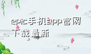 epic手机app官网下载最新（epic手机版官网下载）