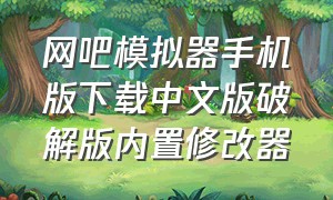 网吧模拟器手机版下载中文版破解版内置修改器
