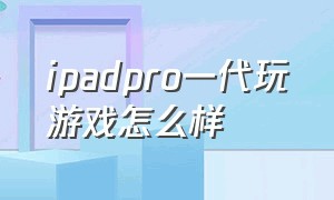 ipadpro一代玩游戏怎么样