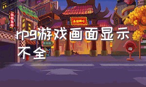 rpg游戏画面显示不全（rpg游戏画面显示不全怎么解决）