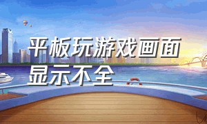 平板玩游戏画面显示不全