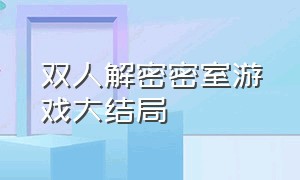 双人解密密室游戏大结局（双人解密密室游戏大结局视频）