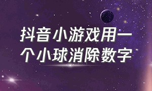 抖音小游戏用一个小球消除数字