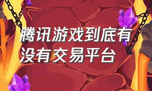 腾讯游戏到底有没有交易平台（腾讯游戏交易平台为什么不上架）