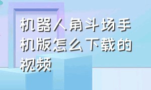 机器人角斗场手机版怎么下载的视频