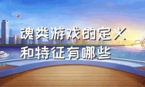 魂类游戏的定义和特征有哪些（魂类游戏和一般动作游戏的差别）