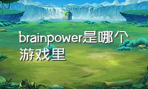 brainpower是哪个游戏里