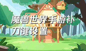 魔兽世界手游补刀键设置