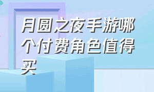 月圆之夜手游哪个付费角色值得买