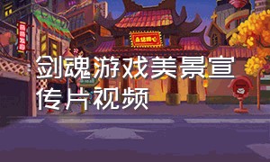 剑魂游戏美景宣传片视频（剑魂游戏广告背景音乐名称）