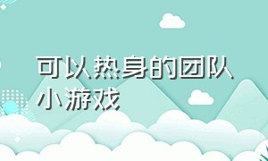 可以热身的团队小游戏