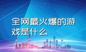 全网最火爆的游戏是什么